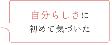 自分らしさに初めて気づいた