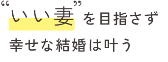 いい妻を目指さず幸せな結婚は叶う